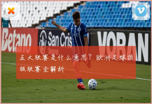 五大联赛是什么意思?欧洲足球顶级联赛全解析