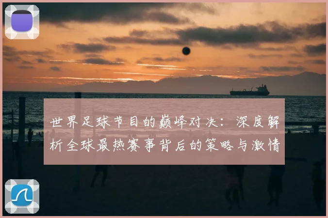 世界足球节目的巅峰对决:深度解析全球最热赛事背后的策略与激情_20260609201605