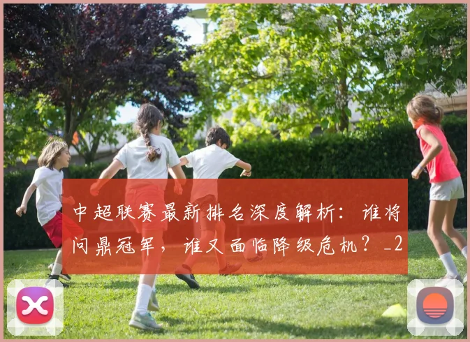 中超联赛最新排名深度解析:谁将问鼎冠军,谁又面临降级危机?_20260611141618