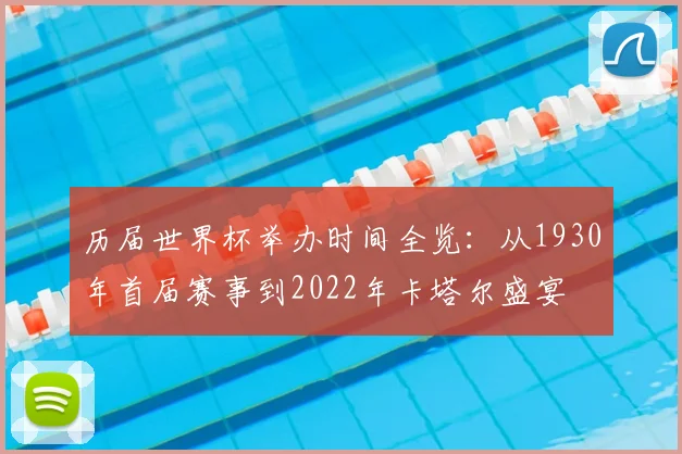 历届世界杯举办时间全览:从1930年首届赛事到2022年卡塔尔盛宴