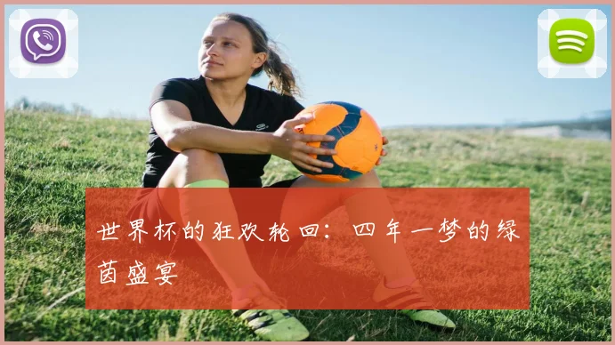 世界杯的狂欢轮回:四年一梦的绿茵盛宴