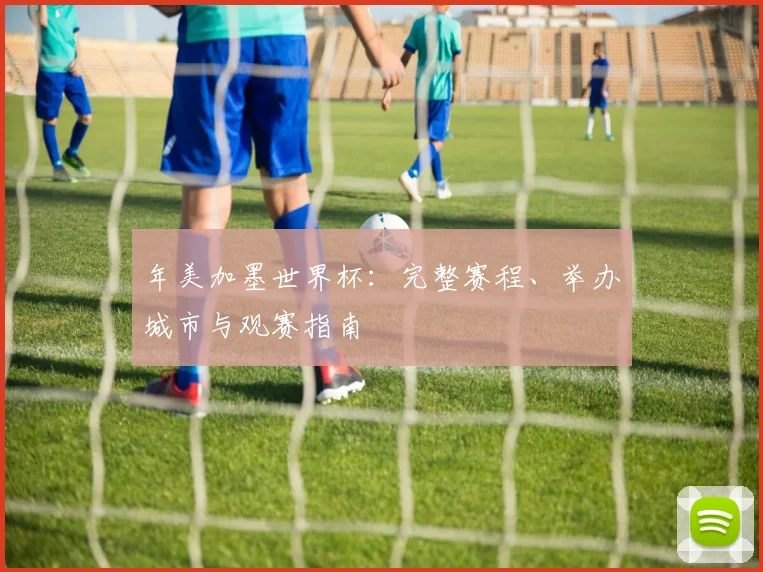 年美加墨世界杯:完整赛程、举办城市与观赛指南