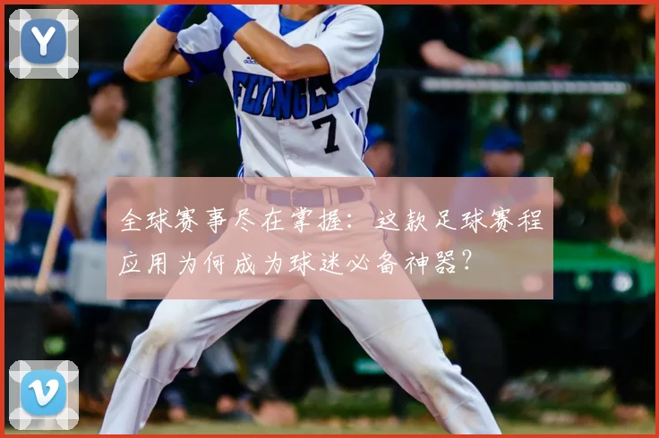 全球赛事尽在掌握：这款足球赛程应用为何成为球迷必备神器？