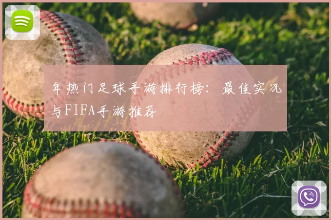 年热门足球手游排行榜:最佳实况与FIFA手游推荐