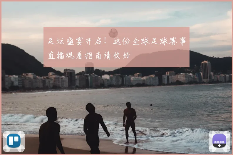 足坛盛宴开启！这份全球足球赛事直播观看指南请收好