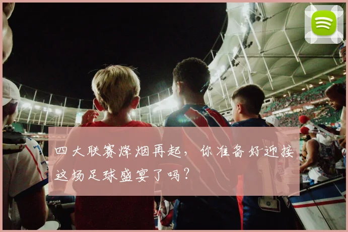 四大联赛烽烟再起，你准备好迎接这场足球盛宴了吗？