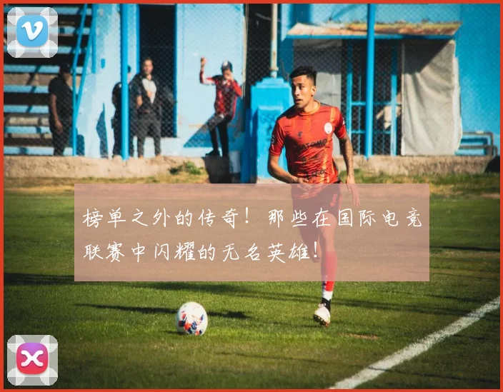榜单之外的传奇!那些在国际电竞联赛中闪耀的无名英雄!
