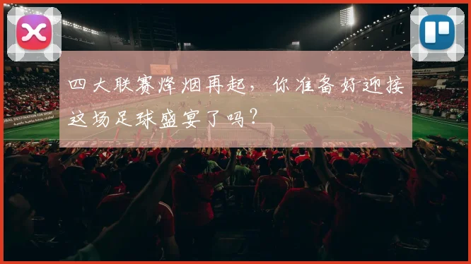 四大联赛烽烟再起,你准备好迎接这场足球盛宴了吗?