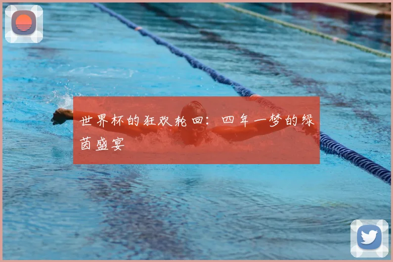 世界杯的狂欢轮回:四年一梦的绿茵盛宴